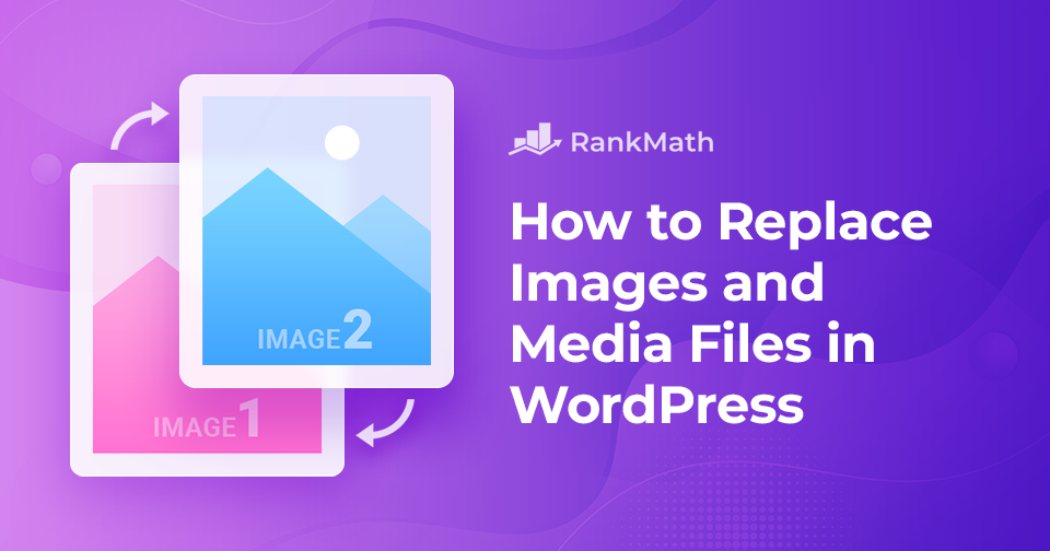 How to Replace Images and Media Files in WordPress: An Incredibly Easy Method That Works for All